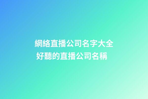 網絡直播公司名字大全 好聽的直播公司名稱-第1張-公司起名-玄機派